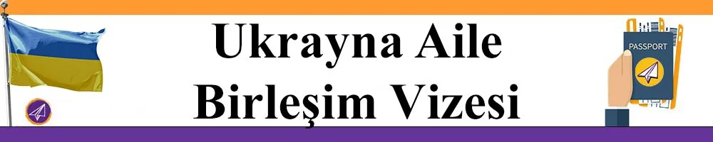ukrayna aile birlesim vizesi basvurusu yapmak icin gereken bilgi