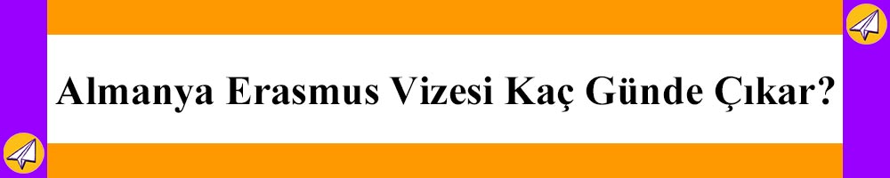 almanya erasmus vizesi kac gunde cikar