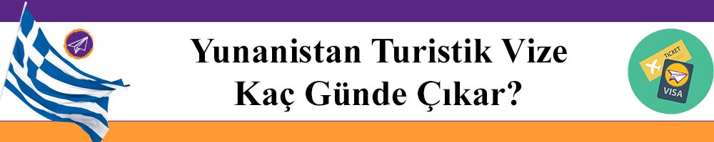 yunanistan turistik vize kac gunde cikar